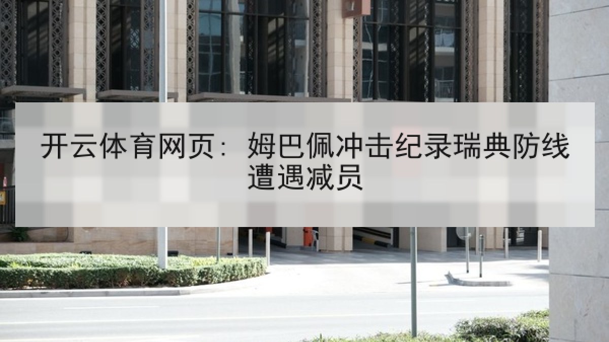开云体育网页: 姆巴佩冲击纪录瑞典防线遭遇减员