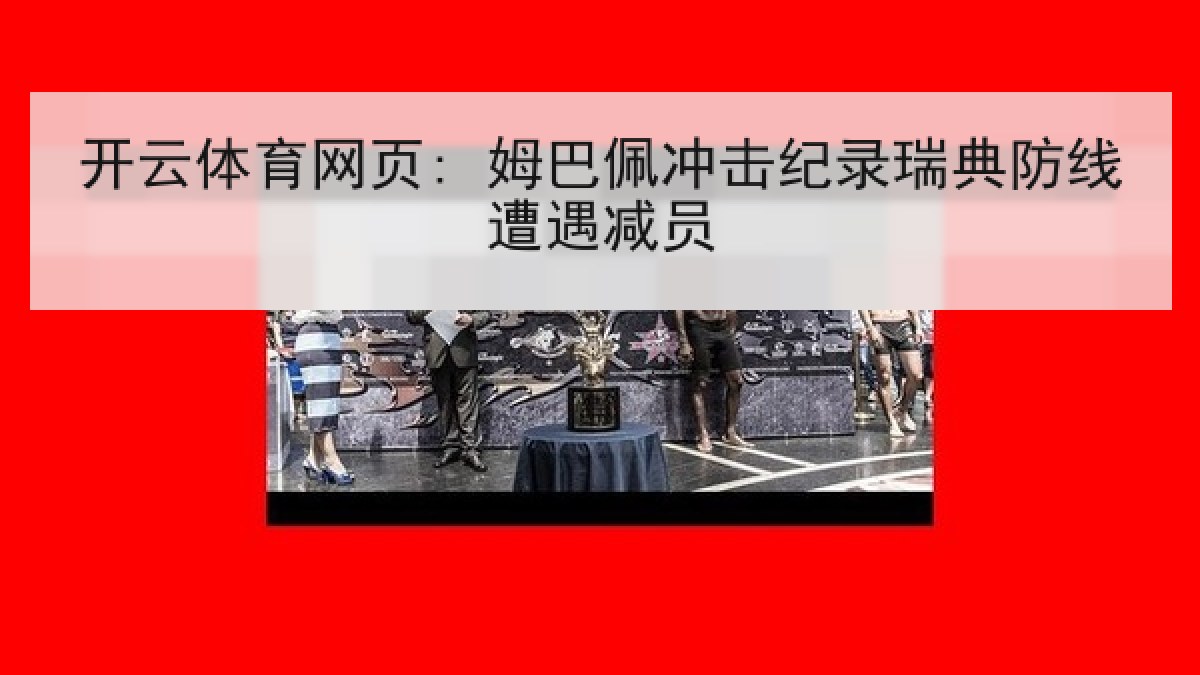 开云体育网页: 姆巴佩冲击纪录瑞典防线遭遇减员