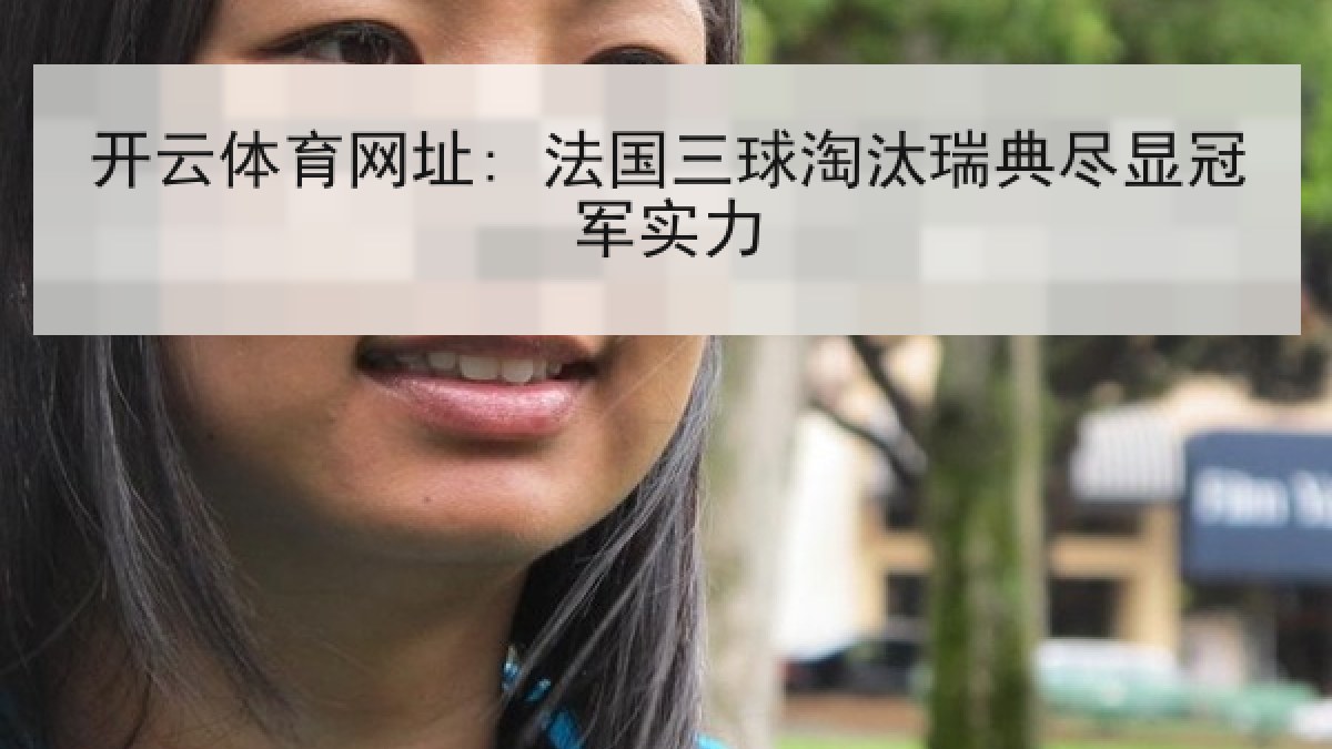 开云体育网址: 法国三球淘汰瑞典尽显冠军实力