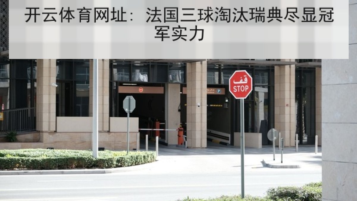 开云体育网址: 法国三球淘汰瑞典尽显冠军实力