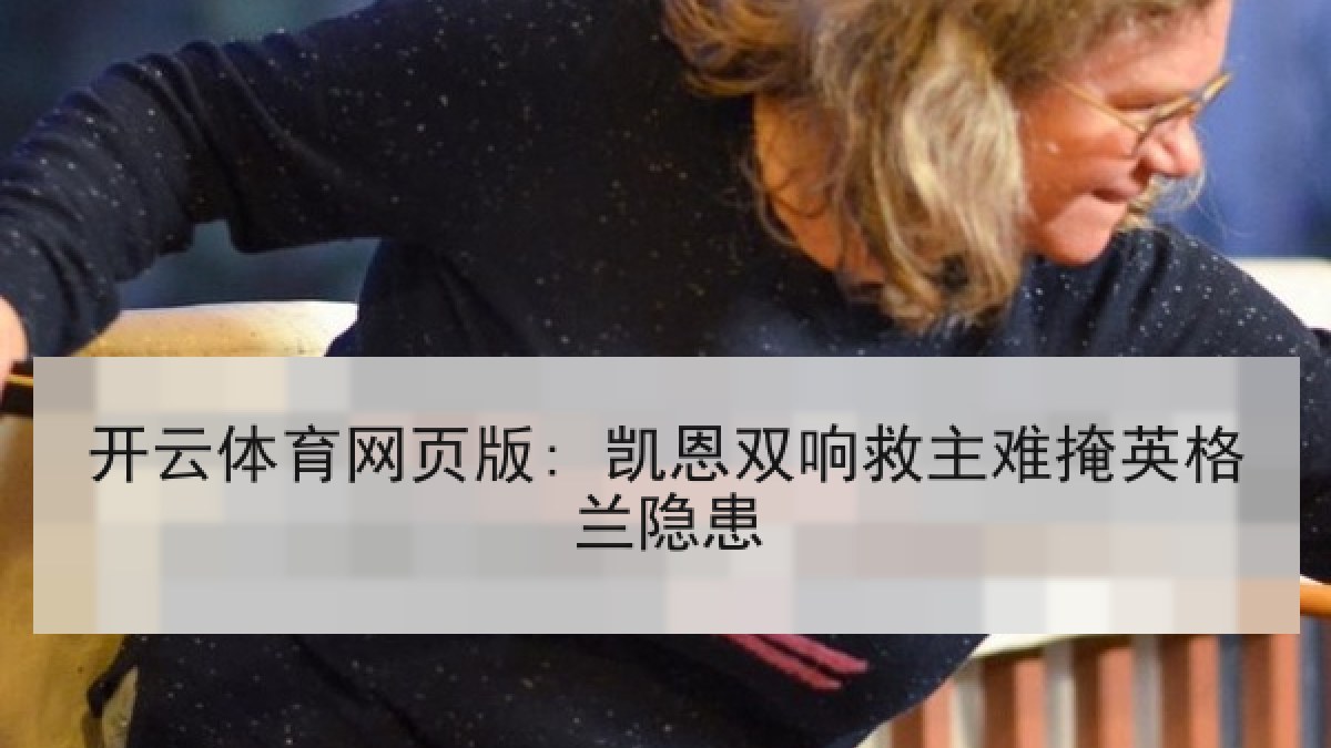开云体育网页版: 凯恩双响救主难掩英格兰隐患
